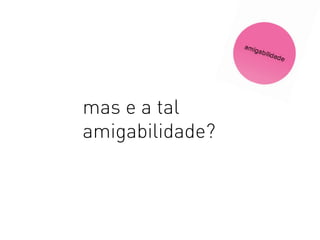 mas e a tal
amigabilidade?
 