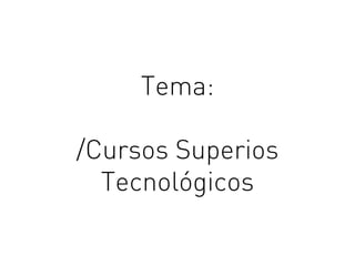Tema:
/Cursos Superios
Tecnológicos
 