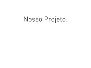 Nosso Projeto:
 
