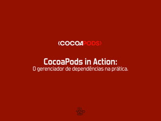 CocoaPods in Action:
O gerenciador de dependências na prática.
 