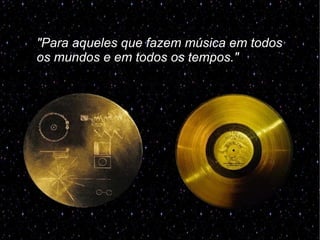 "Para aqueles que fazem música em todos
os mundos e em todos os tempos."
 