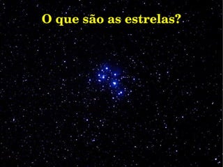 O que são as estrelas?O que são as estrelas?
 