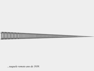 ...naquele remoto ano de 1939.
 