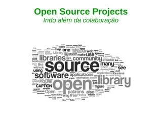 Open Source Projects
Indo além da colaboração
 