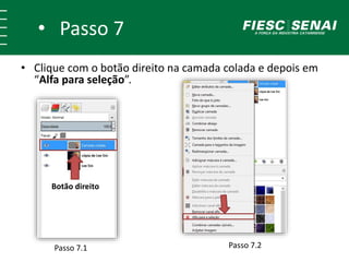 • Passo 7
Passo 7.1
Botão direito
Passo 7.2
• Clique com o botão direito na camada colada e depois em
“Alfa para seleção”.
 