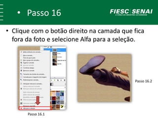 • Passo 16
• Clique com o botão direito na camada que fica
fora da foto e selecione Alfa para a seleção.
Passo 16.1
Passo 16.2
 
