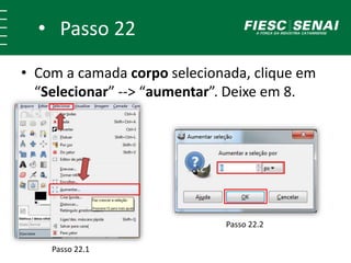 • Passo 22
• Com a camada corpo selecionada, clique em
“Selecionar” --> “aumentar”. Deixe em 8.
Passo 22.1
Passo 22.2
 