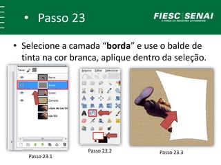 • Passo 23
• Selecione a camada “borda” e use o balde de
tinta na cor branca, aplique dentro da seleção.
Passo 23.1
Passo 23.2 Passo 23.3
 