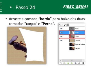 • Passo 24
• Arraste a camada “borda” para baixo das duas
camadas “corpo” e “Perna”.
 