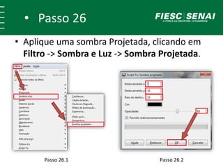 • Passo 26
• Aplique uma sombra Projetada, clicando em
Filtro -> Sombra e Luz -> Sombra Projetada.
Passo 26.1 Passo 26.2
 