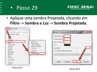 • Passo 29
• Aplique uma sombra Projetada, clicando em
Filtro -> Sombra e Luz -> Sombra Projetada.
Passo 29.1
Passo 29.2
 