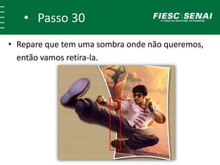 • Passo 30
• Repare que tem uma sombra onde não queremos,
então vamos retira-la.
 