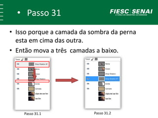 • Passo 31
• Isso porque a camada da sombra da perna
esta em cima das outra.
• Então mova a três camadas a baixo.
Passo 31.1 Passo 31.2
 