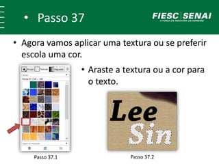 • Passo 37
• Agora vamos aplicar uma textura ou se preferir
escola uma cor.
• Araste a textura ou a cor para
o texto.
Passo 37.1 Passo 37.2
 