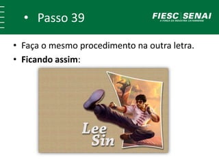 • Passo 38
• Faça o mesmo procedimento na outra letra.
• Ficando assim:
 