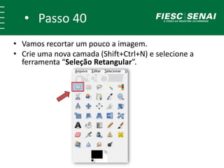 • Passo 39
• Vamos recortar um pouco a imagem.
• Crie uma nova camada (Shift+Ctrl+N).
• Selecione a ferramenta “Seleção Retangular”.
 