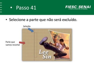 • Passo 40
• Selecione a parte que não será excluído.
Parte que
vamos recortar
Seleção
 