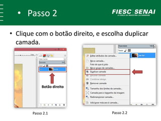 • Passo 2
• Clique com o botão direito, e escolha duplicar
camada.
Passo 2.1 Passo 2.2
Botão direito
 
