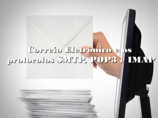 Correio Eletrônico e os Correio Eletrônico e os 
protocolos SMTP, POP3 e IMAPprotocolos SMTP, POP3 e IMAP
 
