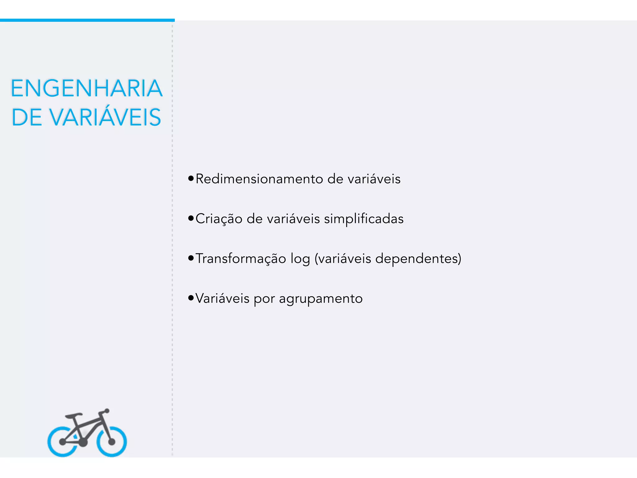 •Redimensionamento de variáveis
•Criação de variáveis simplificadas
•Transformação log (variáveis dependentes)
•Variáveis por agrupamento
ENGENHARIA
DE VARIÁVEIS
 