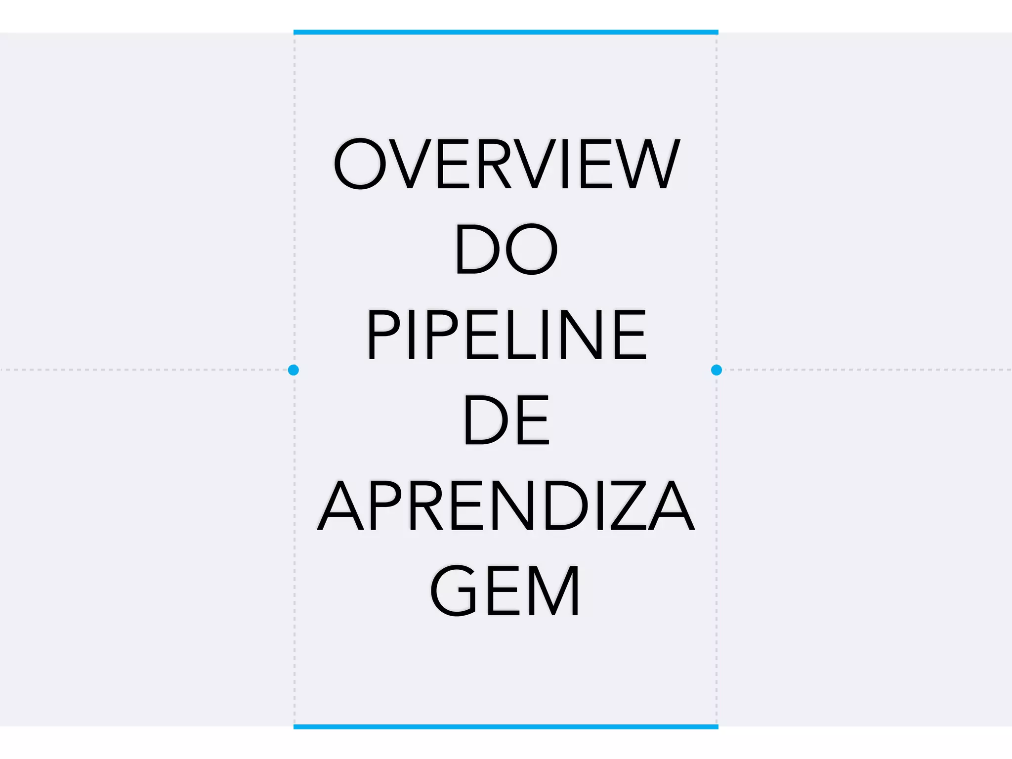 OVERVIEW
DO
PIPELINE
DE
APRENDIZA
GEM
 