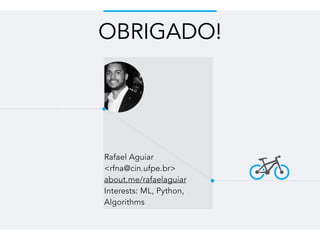 Rafael Aguiar
<rfna@cin.ufpe.br>
about.me/rafaelaguiar
Interests: ML, Python,
Algorithms
OBRIGADO!
 