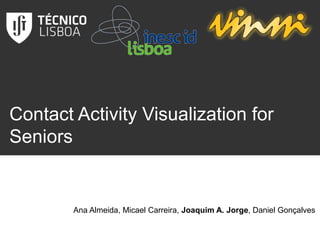 Contact Activity Visualization for
Seniors
Ana Almeida, Micael Carreira, Joaquim A. Jorge, Daniel Gonçalves
 