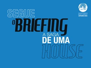 Segue o Briefing a Saga de uma House!