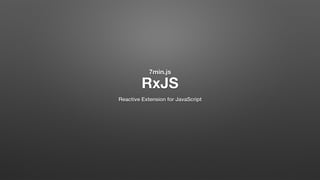 7min.js 
RxJS
Reactive Extension for JavaScript
 
