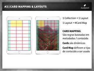 #2 | card mapping & layouts
1 Collection → 1 Layout
1 Layout → #Card Map
CARD MAPPING
Sâo regras baseadas em
metadados / conteúdo
Cards são dinâmicos
Card Map definem o tipo
de conteúdo a ser usado
 