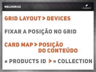 MELHORIAS
GRID LAYOUT DEVICES
FIXAR A POSIÇÃO NO GRID
CARD MAP POSIÇÃO
										DO CONTEÚDO
≠ PRODUCTS ID = COLLECTION
 