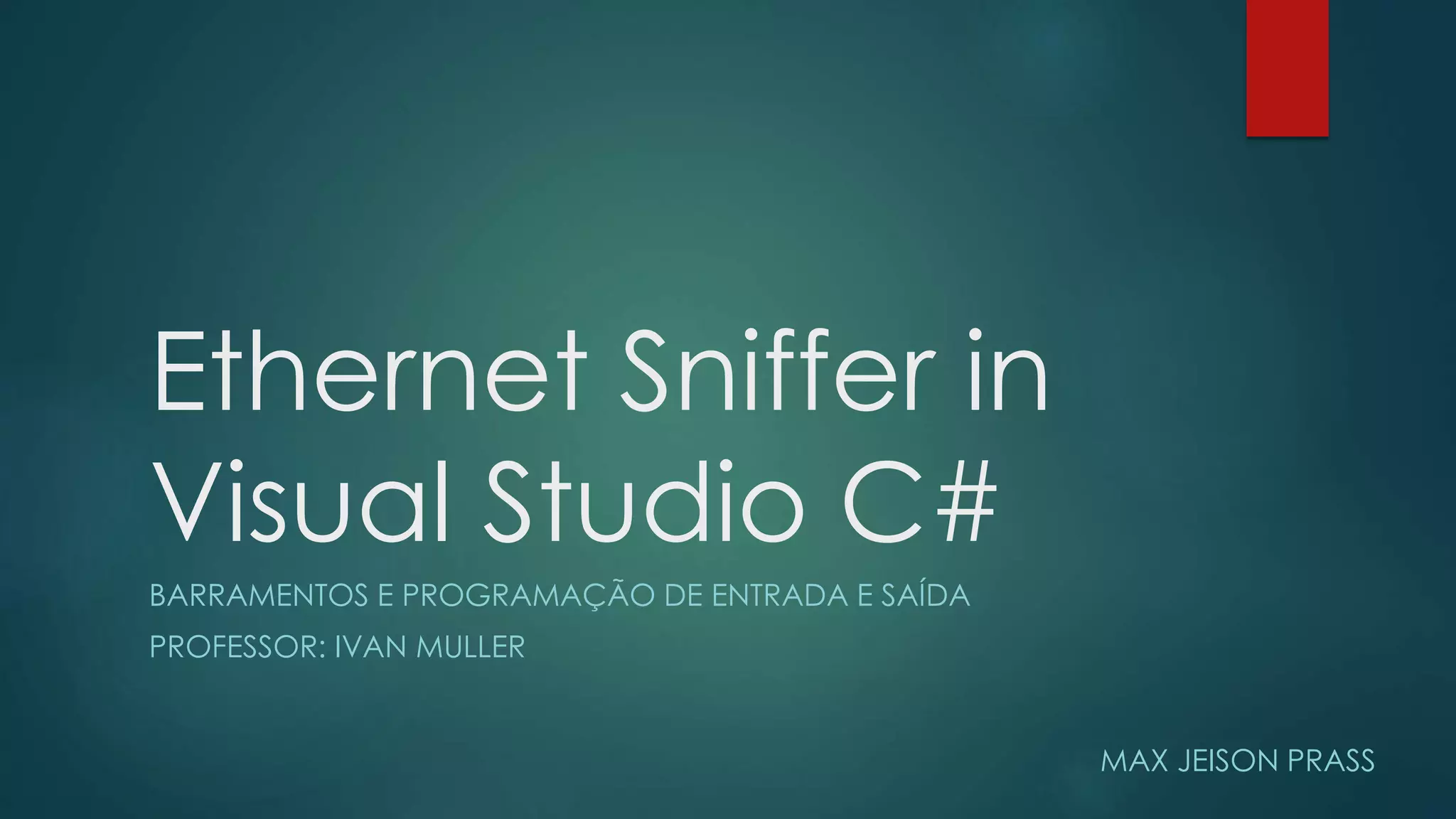 Ethernet Sniffer in
Visual Studio C#
BARRAMENTOS E PROGRAMAÇÃO DE ENTRADA E SAÍDA
PROFESSOR: IVAN MULLER
MAX JEISON PRASS
 