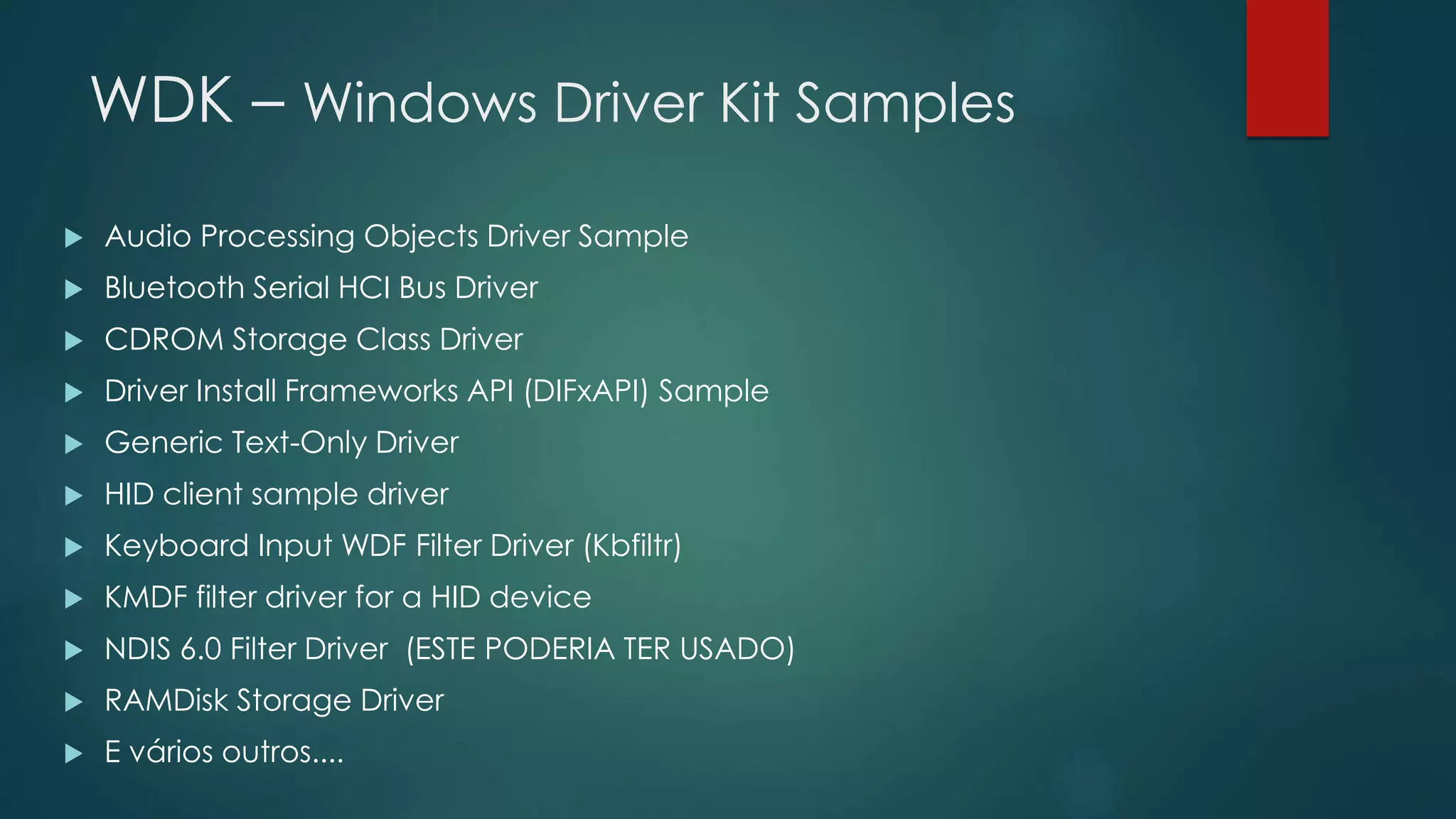 WDK – Windows Driver Kit Samples
 Audio Processing Objects Driver Sample
 Bluetooth Serial HCI Bus Driver
 CDROM Storage Class Driver
 Driver Install Frameworks API (DIFxAPI) Sample
 Generic Text-Only Driver
 HID client sample driver
 Keyboard Input WDF Filter Driver (Kbfiltr)
 KMDF filter driver for a HID device
 NDIS 6.0 Filter Driver (ESTE PODERIA TER USADO)
 RAMDisk Storage Driver
 E vários outros....
 