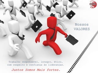 Trabalho responsável, integro, ético,
com respeito e confiança às lideranças.
Juntos Somos Mais fortes.
Nossos
VALORES
 