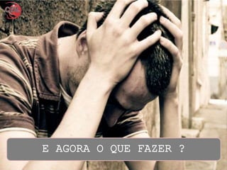 E AGORA O QUE FAZER ?
 
