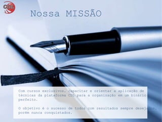 Nossa MISSÃO
Com cursos exclusivos, capacitar e orientar a aplicação de
técnicas da plataforma CDL para a organização em um binário
perfeito.
O objetivo é o sucesso de todos com resultados sempre desejados,
porém nunca conquistados.
 