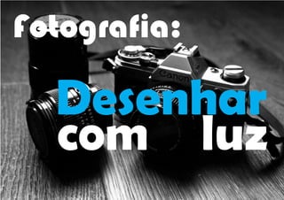 Fotografia:
Desenhar
com luz
 