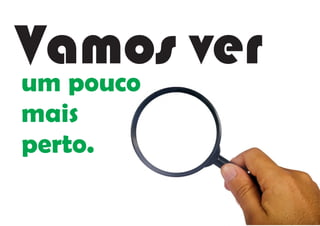 Vamos verum pouco
mais
perto.
 
