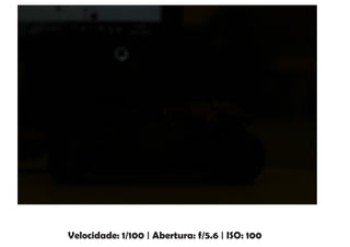 Velocidade: 1/100 | Abertura: f/5.6 | ISO: 100
 