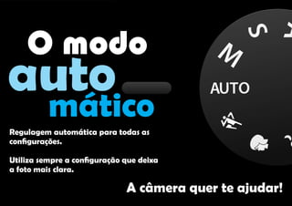 O modo
auto
mático
Regulagem automática para todas as
conﬁgurações.
Utiliza sempre a conﬁguração que deixa
a foto mais clara.
A câmera quer te ajudar!
 