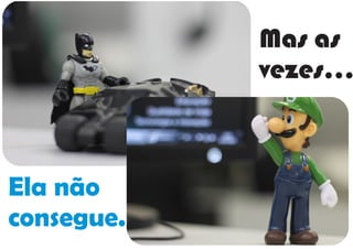 Mas as
vezes...
Ela não
consegue.
 