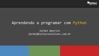 Aprendendo a programar com Python
Jardel Weyrich
jardel@teltecsolutions.com.br
 