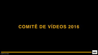 COMITÊ DE VÍDEO
COMITÊ DE VÍDEOS 2016
 