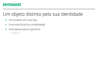 ENTIDADES
Um objeto distinto pela sua identidade
■ Um produto em uma loja
■ Uma nota ﬁscal na contabilidade
■ Uma pessoa para o governo
- E por aí vai…
13
 