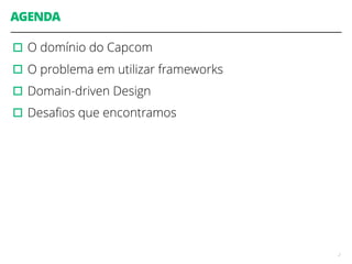 AGENDA
▫︎O domínio do Capcom
▫︎O problema em utilizar frameworks
▫︎Domain-driven Design
▫︎Desaﬁos que encontramos
2
 