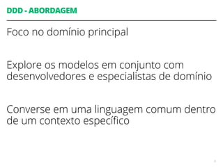DDD - ABORDAGEM
Foco no domínio principal
Explore os modelos em conjunto com
desenvolvedores e especialistas de domínio
Converse em uma linguagem comum dentro
de um contexto especíﬁco
8
 
