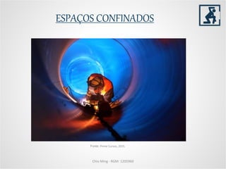 ESPAÇOS CONFINADOS
Chio Ming - RGM: 1205960
Fonte: Prime Cursos, 2015.
 