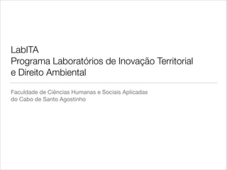 LabITA
Programa Laboratórios de Inovação Territorial  
e Direito Ambiental
Faculdade de Ciências Humanas e Sociais Aplicadas  
do Cabo de Santo Agostinho
 
