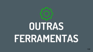 OUTRAS
FERRAMENTAS
109
 