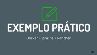 EXEMPLO PRÁTICO
Docker + Jenkins + Rancher
129
 